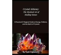 Crystal Alchemy: The Mystical Art Of Healing Stones: A Practical & Magical Guide To Energy, Folklore & The Spirit Of Crystals
