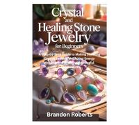 Crystal and Healing Stone Jewelry for Beginners: A Step-by-Step Guide to Making Stunning Crystal Jewelry, Unlocking Energy Healing, and Creating Meaningful Accessories