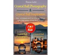 Crystal Ball Photography & Crystal Ball Inspiration - 2 In 1 Book: The Ultimate All-In-One Package For Top Level Glass Ball Shots
