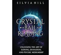 Crystal Ball Reading: Unlocking the Art of Scrying, Divination, and Psychic Mediumship