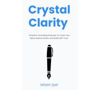 Crystal Clarity: Powerful Journaling Exercises To Clear Your Mind, Reduce Stress, and Build Self-Trust