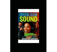 Crystal Clear Sound: Mastering Voice Enhancement Technologies for Podcasters: Mastering Microphone Setup, Audio Editing, Noise Reduction, and AI Voice Tools for Studio-Quality Podcasting