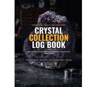 Crystal Collection Log Book: Curator's Comprehensive Field & Laboratory Specimen Dossier for Gemstones, Minerals & Rough Crystals