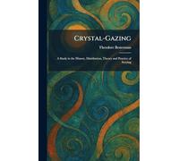Crystal-Gazing: A Study in the History, Distribution, Theory and Practice of Scrying