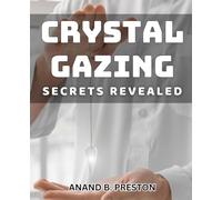Crystal Gazing Secrets Revealed: Unveiling the Mysteries of Crystal Ball Reading for Insightful Divination