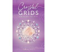 Crystal Grids: How and Why They Work: A Science-Based, Yet Practical Guide