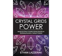 Crystal Grids Power: Harness The Power of Crystals and Sacred Geometry for Manifesting Abundance, Healing and Protection