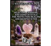 CRYSTAL MAGICK 101: SELECTING, CHARGING, AND USING CRYSTALS FOR PROTECTION, HEALING AND MANIFESTATION