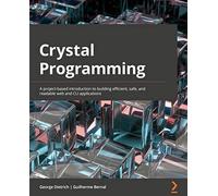 Crystal Programming: A project-based introduction to building efficient, safe, and readable web and CLI applications