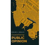 Crystallizing Public Opinion: The Classic Work That Shaped the Modern Field of Public Relations and Propaganda