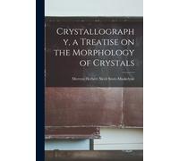 Crystallography, A Treatise On The Morphology Of Crystals