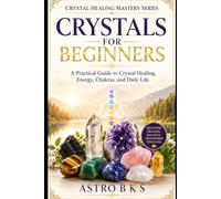 CRYSTALS FOR BEGINNERS: A Practical Guide to Crystal Healing, Energy, Chakras, and Daily Life