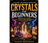 Crystals for Beginners: Discover Crystal Meanings, Energy Practices, Chakra Correspondences, Cleansing Methods, and Simple Daily Rituals