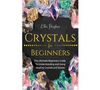 Crystals for Beginners: The Ultimate Beginners Guide to Understanding and Using Healing Crystals and Stones | Ella Hughes Ella HughesElla Hughes (Auteur)