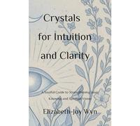 Crystals for Intuition and Clarity: A Soulful Guide to Strengthening Inner Knowing and Spiritual Vision