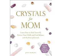Crystals For Mom: Learn How To Heal Yourself, Protect Your Child, And Find Balance With The Power Of Crystals