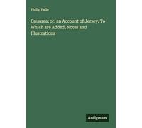 Cæsarea; or, an Account of Jersey. To Which are Added, Notes and Illustrations