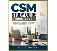 CSM STUDY GUIDE 2026-2027: Strengthen Your Knowledge of Scrum Principles, Agile Practices, Sprint Planning, 450 Practice Questions, and Detailed Explanations