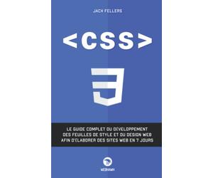 CSS: Le guide complet du développement des feuilles de style et du design web afin d’élaborer des sites web en 7 jour.