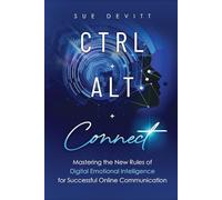 CTRL+ALT+Connect: Mastering the New Rules of Digital Emotional Intelligence for Successful Online Communication
