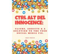 CTRL ALT DEL INNOCENCE:: CLICKS, ADDICTS & A SOLUTION TO THE TEEN SOCIAL MEDIA FIX.