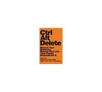 Ctrl Alt Delete: Reboot Your Business. Reboot Your Life. Your Future Depends On It.