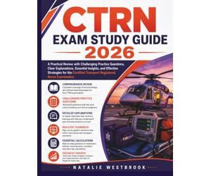 CTRN Exam Study Guide 2026: A Practical Review with Challenging Practice Questions, Clear Explanations, Essential Insights, and Effective Strategies ... Transport Registered Nurse Examination