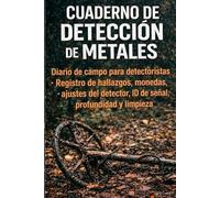 Cuaderno de Detección de Metales: Diario de campo para detectoristas: Registro de hallazgos, monedas, ajustes del detector, ID de señal, profundidad y limpieza