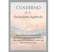 Cuaderno de la Cuidadora Agotada: Organización diaria del cuidado y seguimiento médico, con espacio personal para no olvidarte de ti.