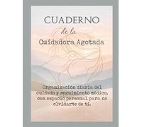 Cuaderno de la Cuidadora Agotada: Organización diaria del cuidado y seguimiento médico, con espacio personal para no olvidarte de ti.