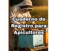 CUADERNO DE REGISTRO PARA APICULTORES: Diario práctico para el control del apiario, colmenas, inspecciones, alimentación y cosecha de miel