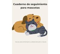 Cuaderno de seguimiento de mascotas: Vacunas, salud, alimentación y cuidados diarios de tu mascota