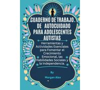 CUADERNO DE TRABAJO DE AUTOCUIDADO PARA ADOLESCENTES AUTISTAS: Herramientas y Actividades Esenciales para Fomentar el Crecimiento Emocional, las Habilidades Sociales y la Independencia.
