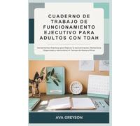 CUADERNO DE TRABAJO DE FUNCIONAMIENTO EJECUTIVO PARA ADULTOS CON TDAH: Herramientas Prácticas para Mejorar la Concentración, Mantenerse Organizado y Administrar el Tiempo de Manera Eficaz