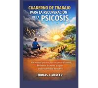 CUADERNO DE TRABAJO PARA LA RECUPERACIÓN DE LA PSICOSIS: Un manual práctico para recuperar el control, fortalecer la mente y lograr una estabilidad duradera