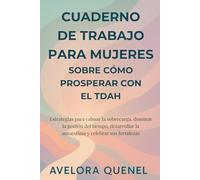 CUADERNO DE TRABAJO PARA MUJERES SOBRE CÓMO PROSPERAR CON EL TDAH: Estrategias para calmar la sobrecarga, dominar la gestión del tiempo, desarrollar la autoestima y celebrar sus fortalezas