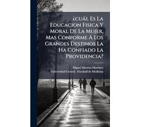 ¿cuàl Es La Educacion Fisica Y Moral De La Mujer, Mas Conforme Ã Los Grandes Destinos La Ha Confiado La Providencia?