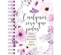 Cualquier Cosa Que Pidas: Diario de Oración Semanal Para Mujeres