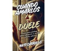 CUANDO AMARLOS DUELE: Guía para padres para sobrevivir a un hijo adulto adicto
