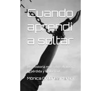 Cuando aprendí a soltar: Una historia real sobre el amor, la pérdida y la libertad
