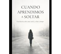 Cuando aprendimos a soltar: Una historia sobre amar tarde y soltar a tiempo