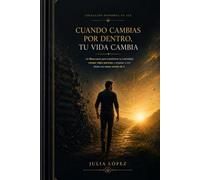 Cuando cambias por dentro, tu vida cambia: Un libro-curso para transformar tu mentalidad, romper viejos patrones y empezar a vivir desde una nueva versión de ti