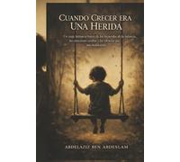 CUANDO CRECER ERA UNA HERIDA: Un viaje íntimo a través de los recuerdos de la infancia, las emociones ocultas y los silencios que nos moldearon.