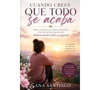 Cuando crees que todo se acaba: Para la mujer que está sufriendo y necesita recordar que todavía puede volver a empezar