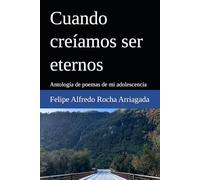 Cuando creíamos ser eternos: Antología de poemas de mi adolescencia