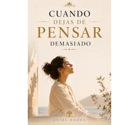 Cuando Dejas de Pensar Demasiado: Recupera el control de tu mente