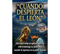 Cuando Despierta el León: La Argentina que se Atrevió a Cambiar su Destino: (Del déficit eterno al superávit histórico: cómo el liderazgo de Javier Milei encendió la esperanza de un pueblo cansado)