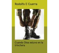 Cuando Dios estuvo en la trinchera: Un veterano de Malvinas descubre la presencia de Dios en la guerra