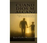Cuando Dios me alcanzó: Cómo se vive la fe después de la muerte de un padre