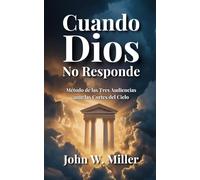 Cuando Dios No Responde: Método de las Tres Audiencias ante las Cortes del Cielo
